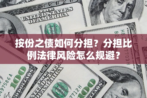 北京按份之债如何分担？分担比例法律风险怎么规避？