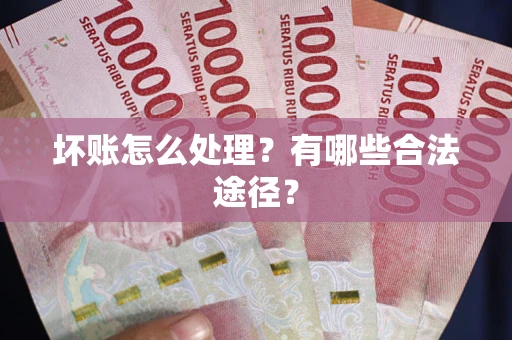 北京坏账怎么处理？有哪些合法途径？