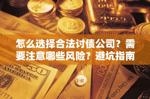 北京怎么选择合法讨债公司？需要注意哪些风险？避坑指南来了！
