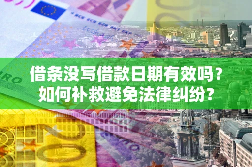 北京借条没写借款日期有效吗？如何补救避免法律纠纷？