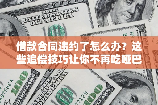 北京借款合同违约了怎么办？这些追偿技巧让你不再吃哑巴亏