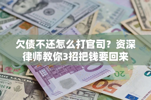 北京欠债不还怎么打官司？资深律师教你3招把钱要回来