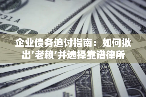 北京企业债务追讨指南：如何揪出‘老赖’并选择靠谱律所