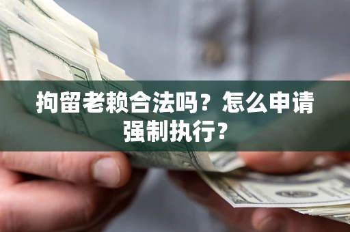 北京拘留老赖合法吗？怎么申请强制执行？