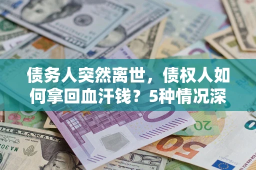 北京债务人突然离世，债权人如何拿回血汗钱？5种情况深度解析