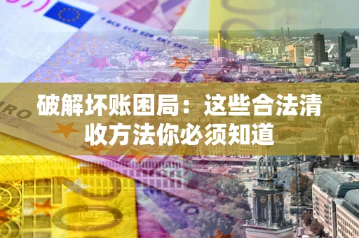 北京破解坏账困局：这些合法清收方法你必须知道