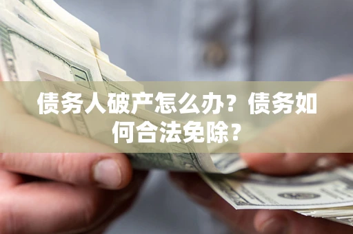 北京债务人破产怎么办？债务如何合法免除？