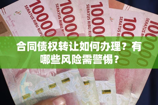 北京合同债权转让如何办理？有哪些风险需警惕？
