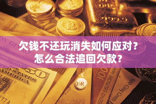 北京欠钱不还玩消失如何应对？怎么合法追回欠款？