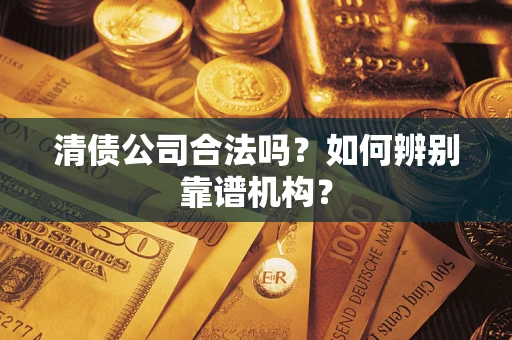 北京清债公司合法吗？如何辨别靠谱机构？