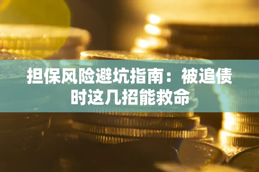北京担保风险避坑指南：被追债时这几招能救命