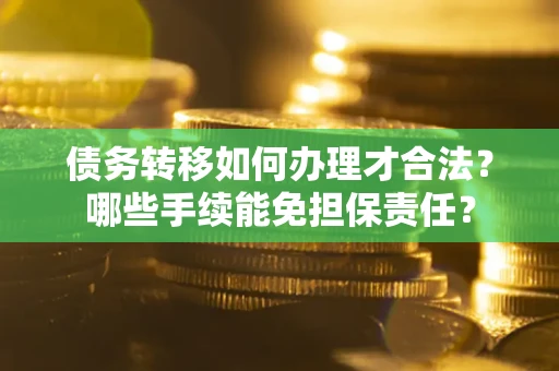 北京债务转移如何办理才合法？哪些手续能免担保责任？