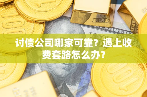 北京讨债公司哪家可靠？遇上收费套路怎么办？