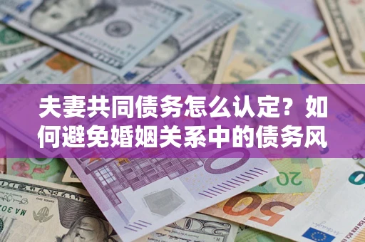 北京夫妻共同债务怎么认定？如何避免婚姻关系中的债务风险？