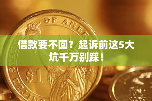 北京借款要不回？起诉前这5大坑千万别踩！