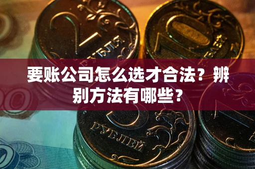 北京要账公司怎么选才合法？辨别方法有哪些？