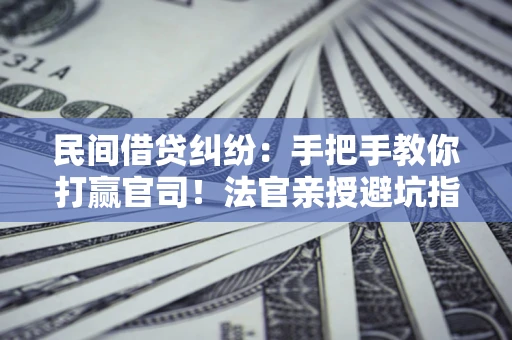 北京民间借贷纠纷：手把手教你打赢官司！法官亲授避坑指南