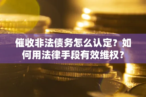 北京催收非法债务怎么认定？如何用法律手段有效维权？