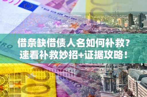 北京借条缺借债人名如何补救？速看补救妙招+证据攻略！