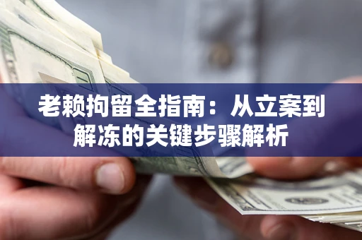 北京老赖拘留全指南：从立案到解冻的关键步骤解析