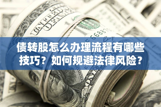 北京债转股怎么办理流程有哪些技巧？如何规避法律风险？