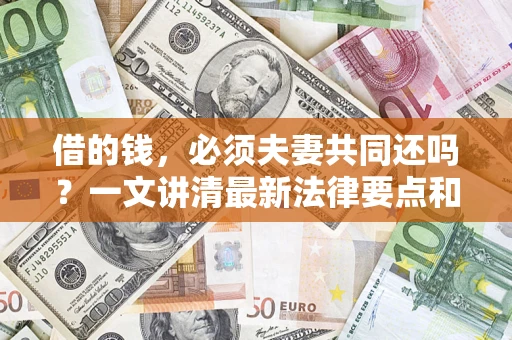 北京借的钱，必须夫妻共同还吗？一文讲清最新法律要点和避坑指南