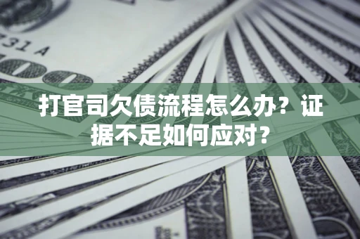 北京打官司欠债流程怎么办？证据不足如何应对？