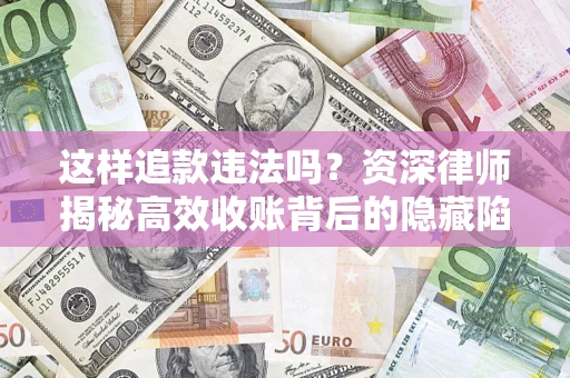 北京这样追款违法吗？资深律师揭秘高效收账背后的隐藏陷阱