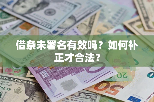 北京借条未署名有效吗？如何补正才合法？