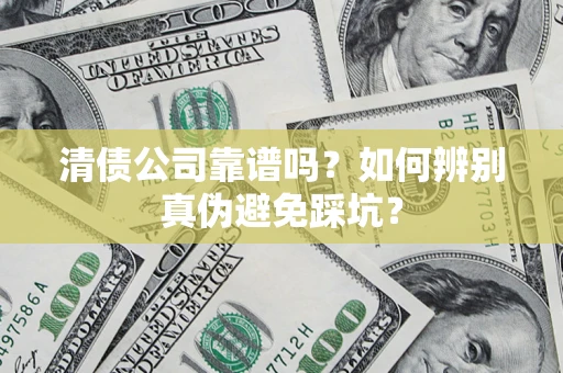 北京清债公司靠谱吗？如何辨别真伪避免踩坑？