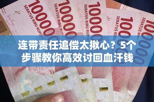 北京连带责任追偿太揪心？5个步骤教你高效讨回血汗钱