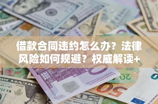 北京借款合同违约怎么办？法律风险如何规避？权威解读+实用指南