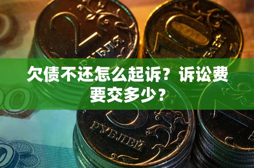 北京欠债不还怎么起诉？诉讼费要交多少？