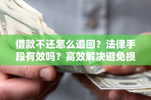 北京借款不还怎么追回？法律手段有效吗？高效解决避免损失