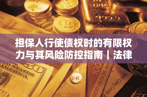 北京担保人行使债权时的有限权力与其风险防控指南｜法律实务解析