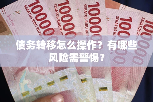北京债务转移怎么操作？有哪些风险需警惕？