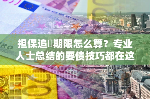 北京担保追償期限怎么算？专业人士总结的要债技巧都在这里了