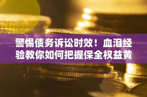 北京警惕债务诉讼时效！血泪经验教你如何把握保全权益黄金期