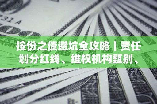北京按份之债避坑全攻略｜责任划分红线、维权机构甄别、纠纷处理全流程拆解
