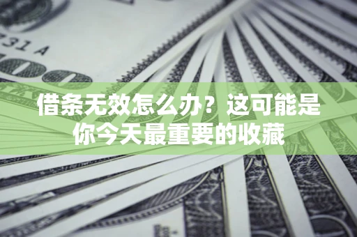 北京借条无效怎么办？这可能是你今天最重要的收藏