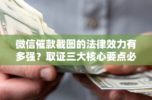 北京微信催款截图的法律效力有多强？取证三大核心要点必须知道！