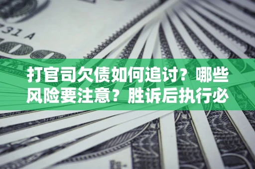 北京打官司欠债如何追讨？哪些风险要注意？胜诉后执行必看！