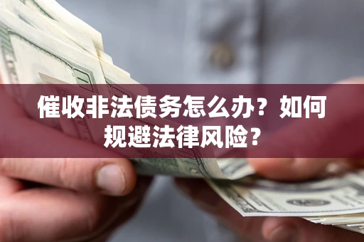 北京催收非法债务怎么办？如何规避法律风险？