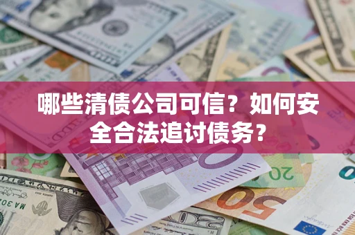 北京哪些清债公司可信？如何安全合法追讨债务？