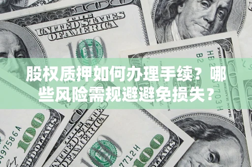 北京股权质押如何办理手续？哪些风险需规避避免损失？