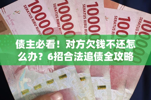 北京债主必看！对方欠钱不还怎么办？6招合法追债全攻略