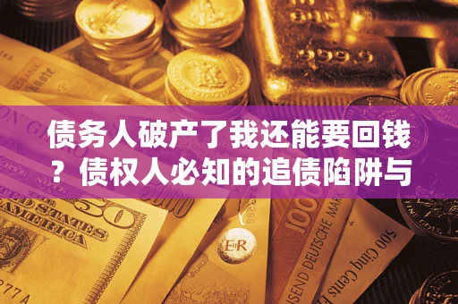 北京债务人破产了我还能要回钱？债权人必知的追债陷阱与破局之道