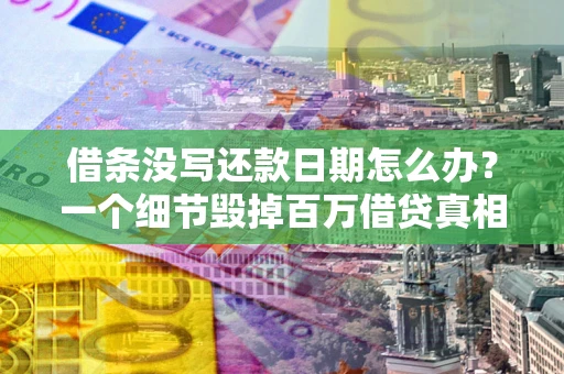 北京借条没写还款日期怎么办？一个细节毁掉百万借贷真相