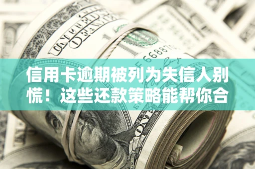 北京信用卡逾期被列为失信人别慌！这些还款策略能帮你合法止损