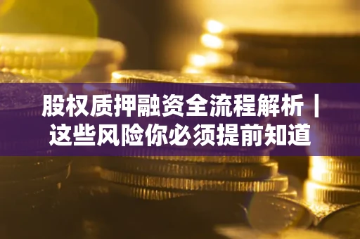 北京股权质押融资全流程解析｜这些风险你必须提前知道